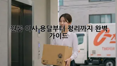 원룸 이사, 용달부터 정리까지 완벽 가이드!